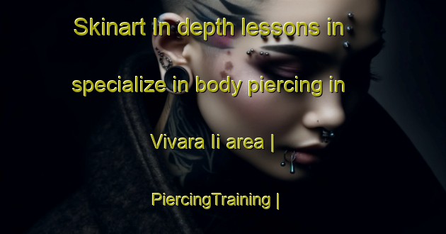 Skinart In-depth lessons in specialize in body piercing in Vivara Ii area | PiercingTraining | PiercingClasses | SkinartTraining-Italy